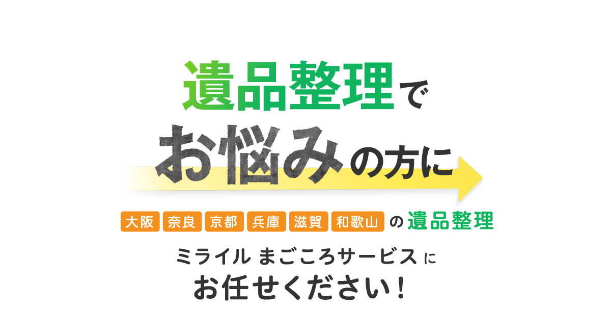 遺品整理でお悩みの方に 大阪・奈良・京都・兵庫・滋賀・和歌山の遺品整理 ミライル まごころサービスにお任せください！