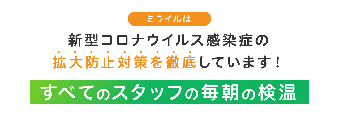 ミライルは新型コロナウイルス感染症の拡大防止対策を徹底しています！ すべてのスタッフの毎朝の検温