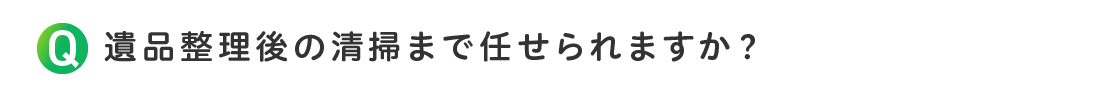 遺品整理後の清掃まで任せられますか？