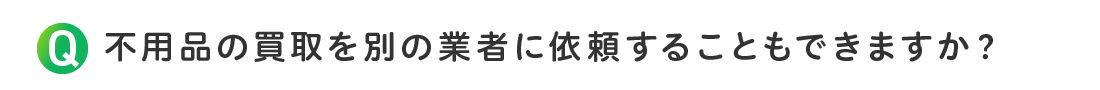 不用品の買取を別の業者に依頼することもできますか？