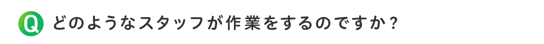 どのようなスタッフが作業をするのですか？