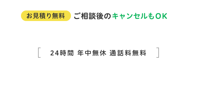 お見積り無料 ご相談後のキャンセルもOK 24時間 年中無休 通話料無料